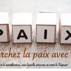 RECHERCHEZ LA PAIX AVEC TOUS…
